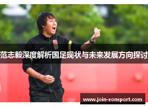 范志毅深度解析国足现状与未来发展方向探讨