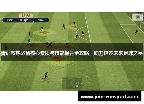青训教练必备核心素质与技能提升全攻略，助力培养未来足球之星