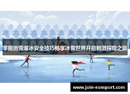 掌握滑雪溜冰安全技巧畅享冰雪世界开启刺激探险之旅