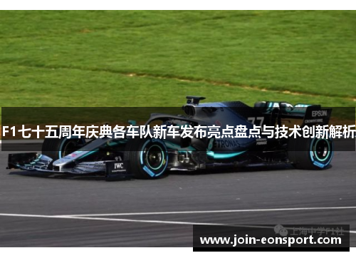 F1七十五周年庆典各车队新车发布亮点盘点与技术创新解析