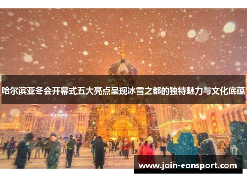 哈尔滨亚冬会开幕式五大亮点呈现冰雪之都的独特魅力与文化底蕴