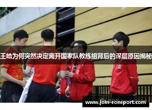 王皓为何突然决定离开国家队教练组背后的深层原因揭秘