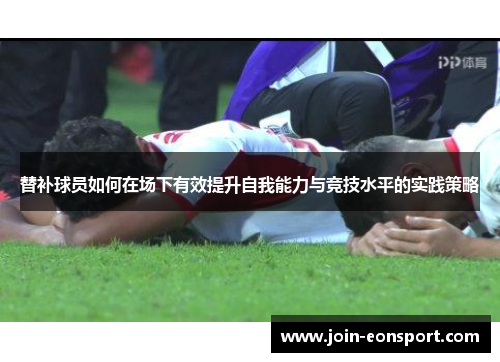 替补球员如何在场下有效提升自我能力与竞技水平的实践策略