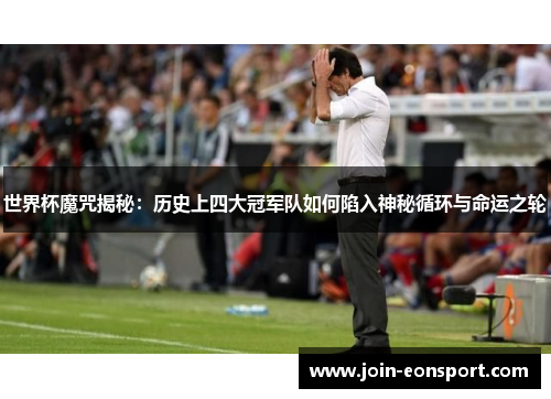 世界杯魔咒揭秘：历史上四大冠军队如何陷入神秘循环与命运之轮