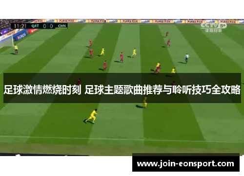足球激情燃烧时刻 足球主题歌曲推荐与聆听技巧全攻略