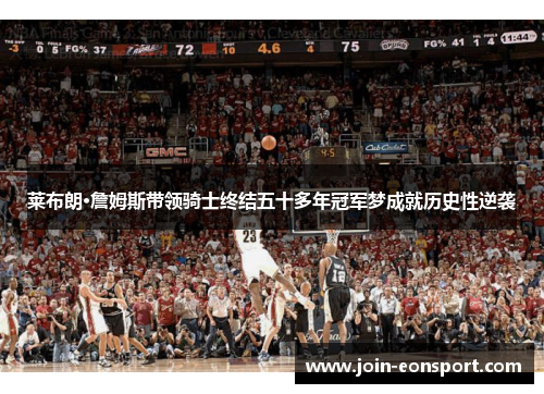 莱布朗·詹姆斯带领骑士终结五十多年冠军梦成就历史性逆袭