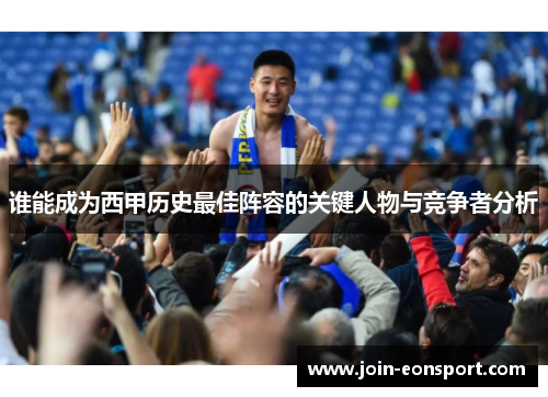 谁能成为西甲历史最佳阵容的关键人物与竞争者分析 谁能成为西甲历史最佳阵容的关键人物与竞争者分析