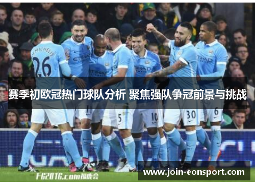赛季初欧冠热门球队分析 聚焦强队争冠前景与挑战