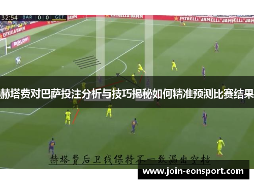 赫塔费对巴萨投注分析与技巧揭秘如何精准预测比赛结果