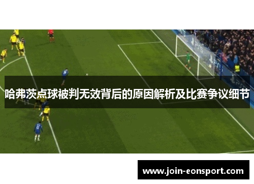 哈弗茨点球被判无效背后的原因解析及比赛争议细节