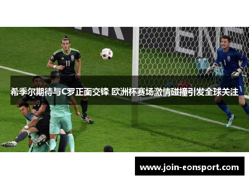 希季尔期待与C罗正面交锋 欧洲杯赛场激情碰撞引发全球关注