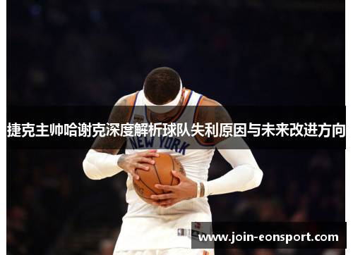 捷克主帅哈谢克深度解析球队失利原因与未来改进方向