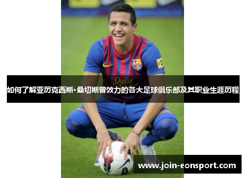如何了解亚历克西斯·桑切斯曾效力的各大足球俱乐部及其职业生涯历程