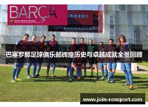巴塞罗那足球俱乐部辉煌历史与卓越成就全景回顾