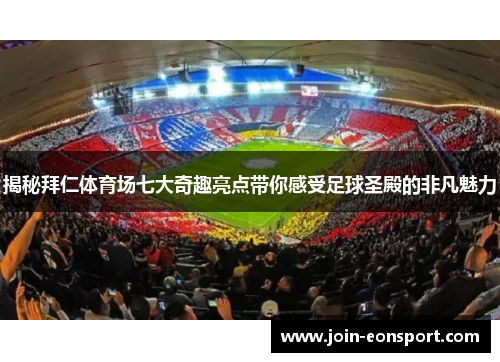 揭秘拜仁体育场七大奇趣亮点带你感受足球圣殿的非凡魅力 揭秘拜仁体育场七大奇趣亮点带你感受足球圣殿的非凡魅力