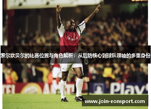 索尔坎贝尔的比赛位置与角色解析：从后防核心到球队领袖的多重身份