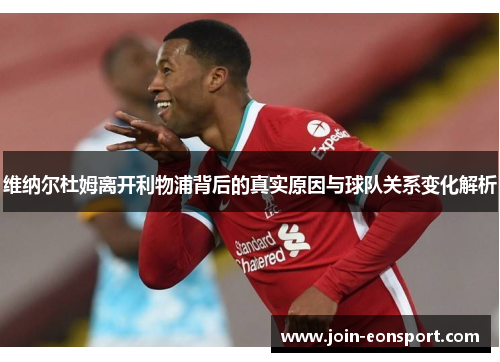 维纳尔杜姆离开利物浦背后的真实原因与球队关系变化解析 维纳尔杜姆离开利物浦背后的真实原因与球队关系变化解析