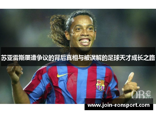 苏亚雷斯屡遭争议的背后真相与被误解的足球天才成长之路